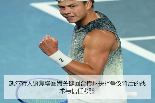 凯尔特人聚焦塔图姆关键回合传球抉择争议背后的战术与信任考验