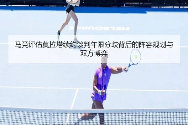 马竞评估莫拉塔续约谈判年限分歧背后的阵容规划与双方博弈